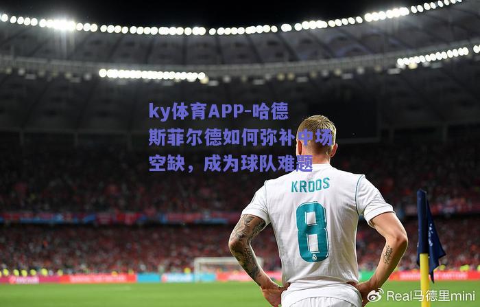 ky体育APP-哈德斯菲尔德如何弥补中场空缺，成为球队难题